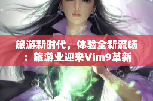 旅游新时代，体验全新流畅：旅游业迎来Vim9革新