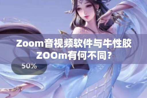 Zoom音视频软件与牛性胶ZOOm有何不同？