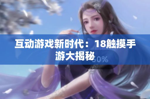 互动游戏新时代：18触摸手游大揭秘