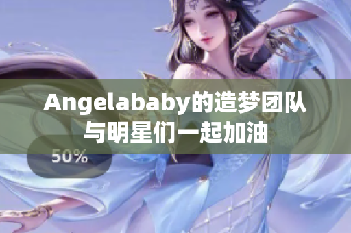 Angelababy的造梦团队与明星们一起加油