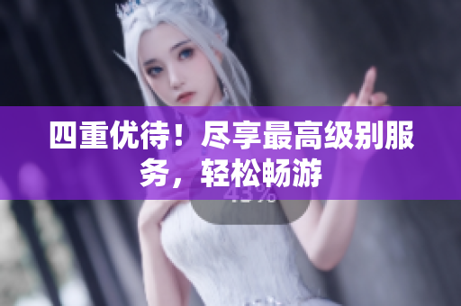 四重优待！尽享最高级别服务，轻松畅游