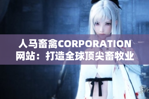 人马畜禽CORPORATION网站：打造全球顶尖畜牧业品牌