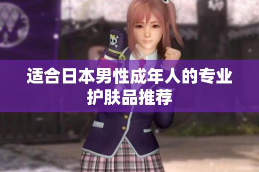 适合日本男性成年人的专业护肤品推荐