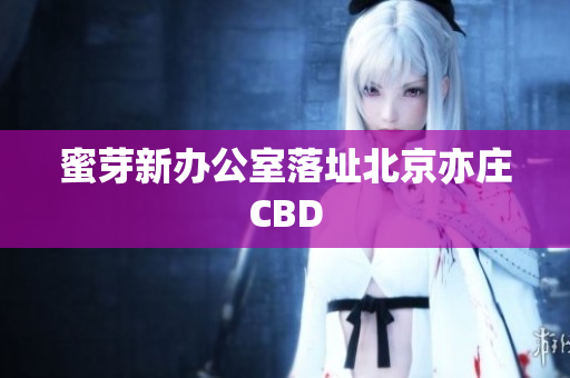 蜜芽新办公室落址北京亦庄CBD