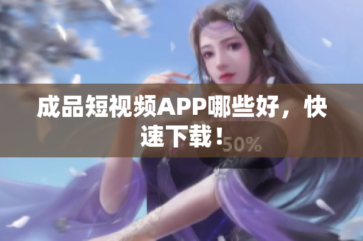 成品短视频APP哪些好，快速下载！