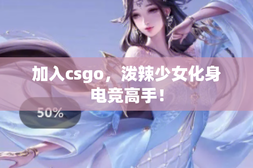 加入csgo，泼辣少女化身电竞高手！
