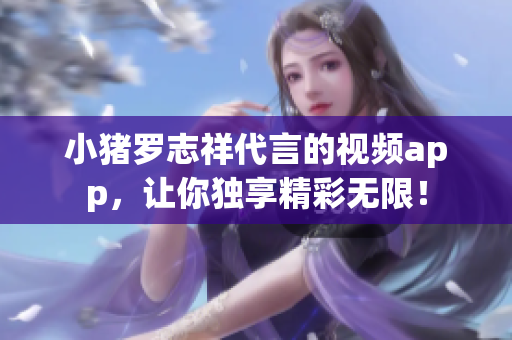 小猪罗志祥代言的视频app，让你独享精彩无限！
