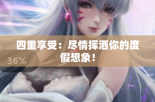 四重享受：尽情挥洒你的度假想象！