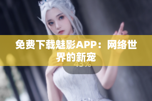 免费下载魅影APP：网络世界的新宠