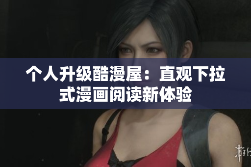 个人升级酷漫屋：直观下拉式漫画阅读新体验