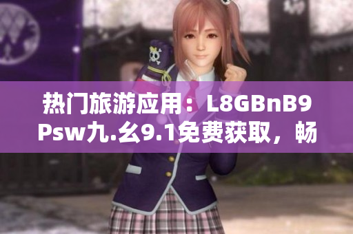 热门旅游应用：L8GBnB9Psw九.幺9.1免费获取，畅游旅游胜地