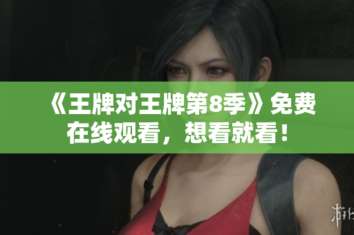 《王牌对王牌第8季》免费在线观看，想看就看！