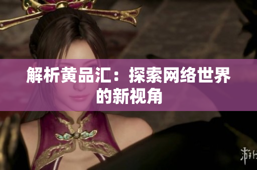 解析黄品汇：探索网络世界的新视角