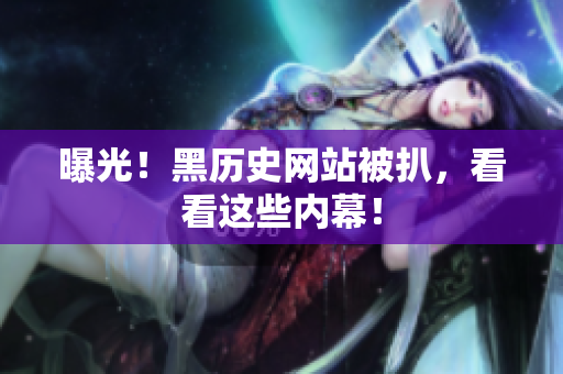 曝光！黑历史网站被扒，看看这些内幕！
