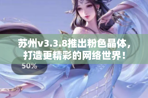 苏州v3.3.8推出粉色晶体，打造更精彩的网络世界！