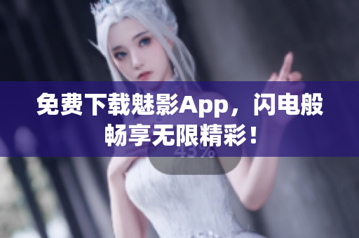 免费下载魅影App，闪电般畅享无限精彩！