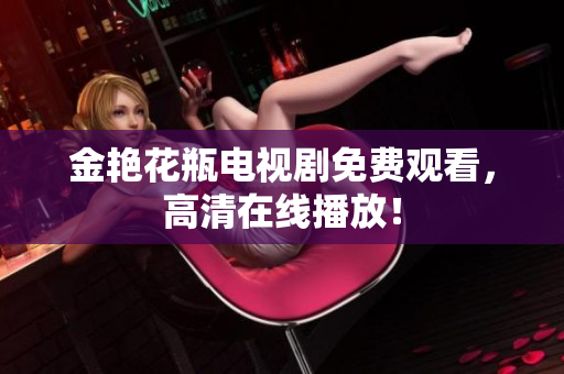 金艳花瓶电视剧免费观看，高清在线播放！
