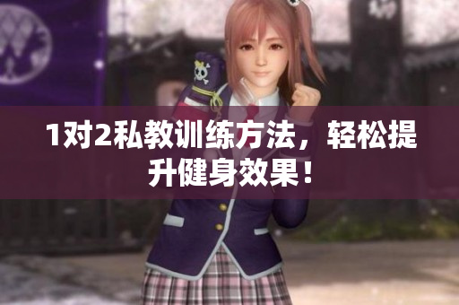 1对2私教训练方法，轻松提升健身效果！