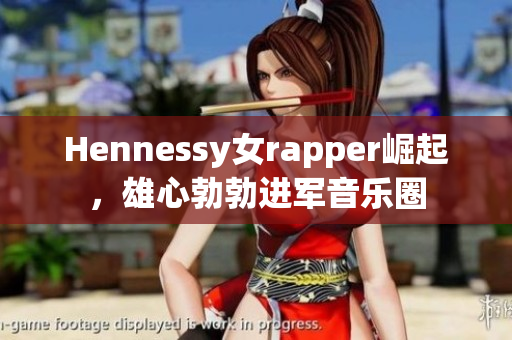 Hennessy女rapper崛起，雄心勃勃进军音乐圈