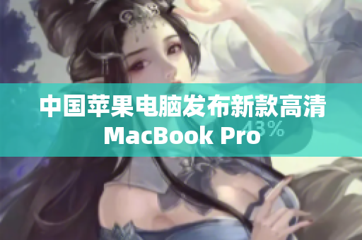 中国苹果电脑发布新款高清MacBook Pro