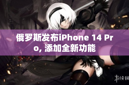 俄罗斯发布iPhone 14 Pro, 添加全新功能