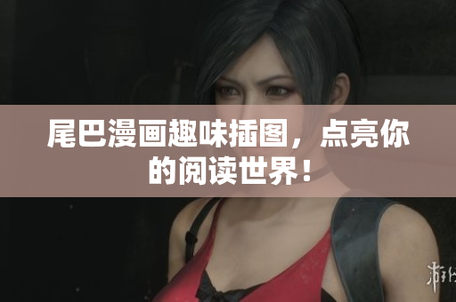 尾巴漫画趣味插图，点亮你的阅读世界！