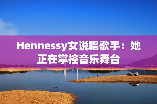 Hennessy女说唱歌手：她正在掌控音乐舞台