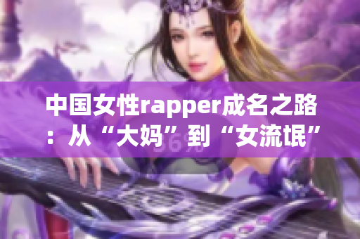中国女性rapper成名之路：从“大妈”到“女流氓”