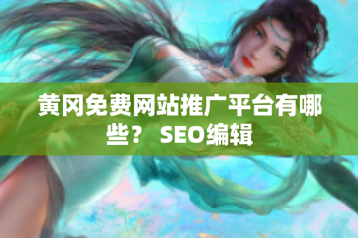 黄冈免费网站推广平台有哪些？ SEO编辑