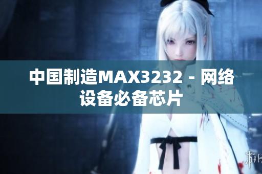中国制造MAX3232 - 网络设备必备芯片