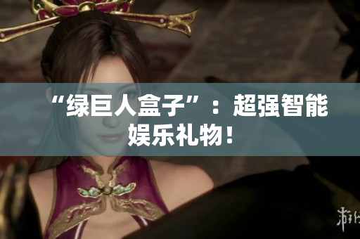 “绿巨人盒子”：超强智能娱乐礼物！