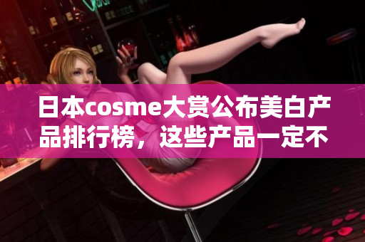 日本cosme大赏公布美白产品排行榜，这些产品一定不要错过