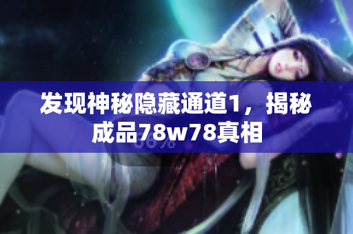 发现神秘隐藏通道1，揭秘成品78w78真相