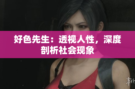 好色先生：透视人性，深度剖析社会现象