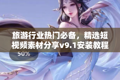 旅游行业热门必备，精选短视频素材分享v9.1安装教程