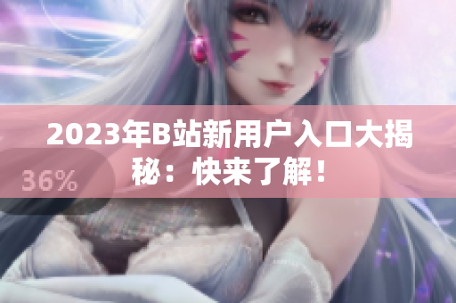 2023年B站新用户入口大揭秘：快来了解！