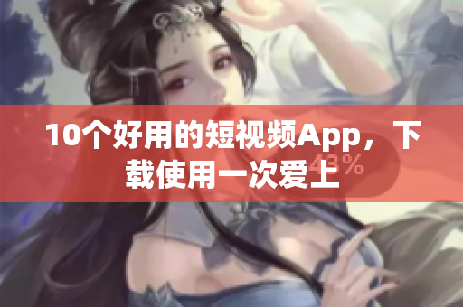 10个好用的短视频App，下载使用一次爱上
