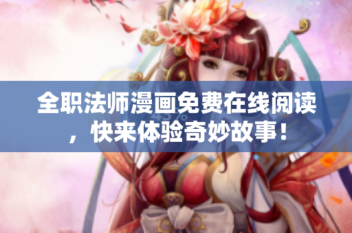 全职法师漫画免费在线阅读，快来体验奇妙故事！