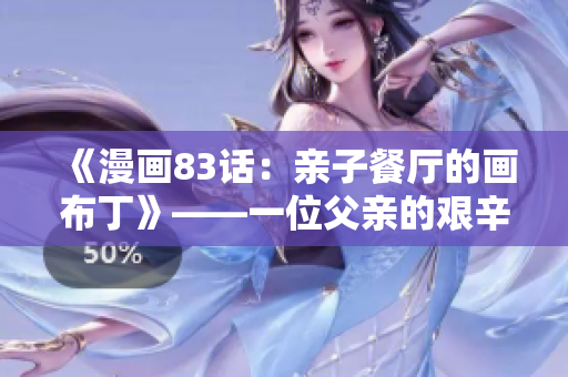 《漫画83话：亲子餐厅的画布丁》——一位父亲的艰辛营业之路