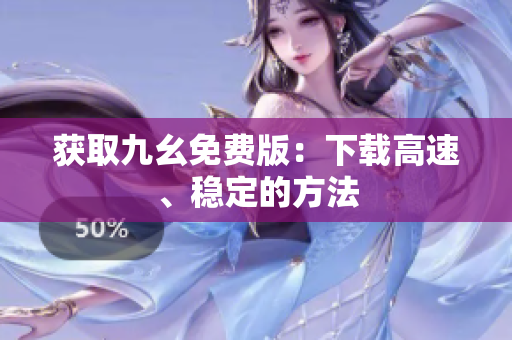 获取九幺免费版：下载高速、稳定的方法