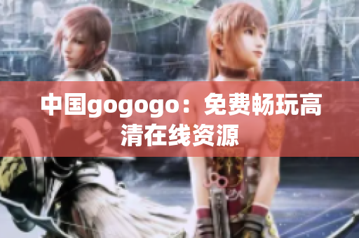 中国gogogo：免费畅玩高清在线资源