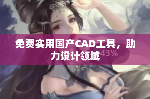 免费实用国产CAD工具，助力设计领域