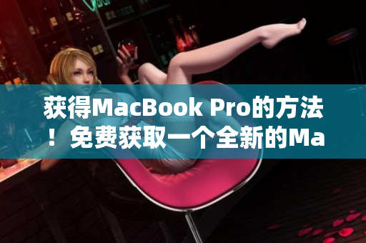 获得MacBook Pro的方法！免费获取一个全新的MacBook Pro！