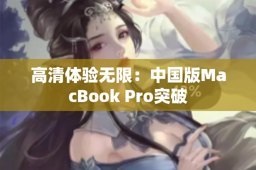 高清体验无限：中国版MacBook Pro突破