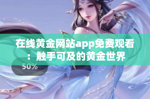 在线黄金网站app免费观看：触手可及的黄金世界