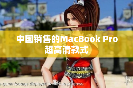 中国销售的MacBook Pro超高清款式