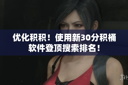 优化积积！使用新30分积桶软件登顶搜索排名！