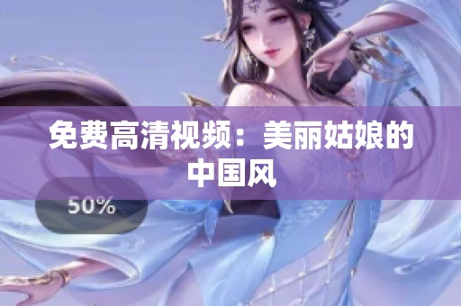 免费高清视频：美丽姑娘的中国风