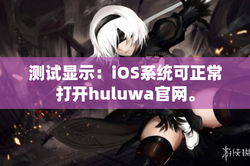 测试显示：iOS系统可正常打开huluwa官网。