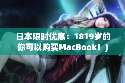 日本限时优惠：1819岁的你可以购买MacBook！)